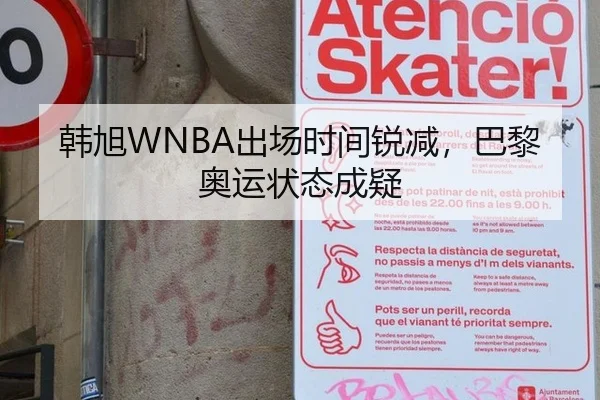 韩旭WNBA出场时间锐减，巴黎奥运状态成疑