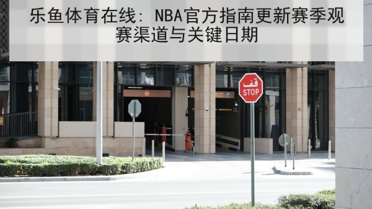 乐鱼体育在线: NBA官方指南更新赛季观赛渠道与关键日期