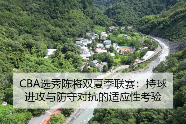 CBA选秀陈将双夏季联赛：持球进攻与防守对抗的适应性考验