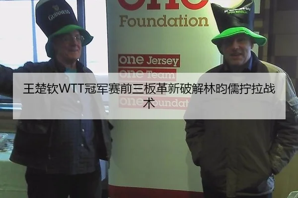 王楚钦WTT冠军赛前三板革新破解林昀儒拧拉战术