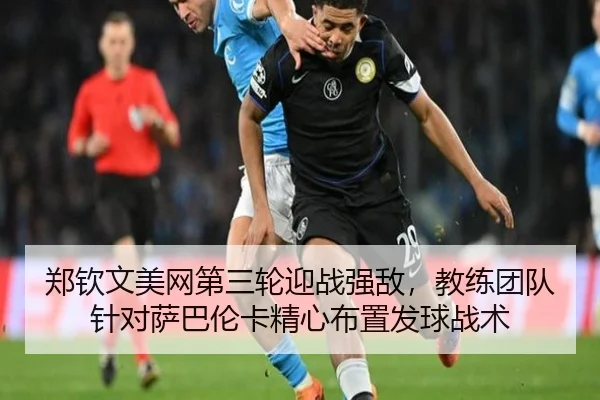 郑钦文美网第三轮迎战强敌，教练团队针对萨巴伦卡精心布置发球战术
