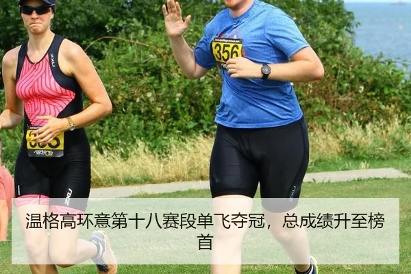 温格高环意第十八赛段单飞夺冠，总成绩升至榜首