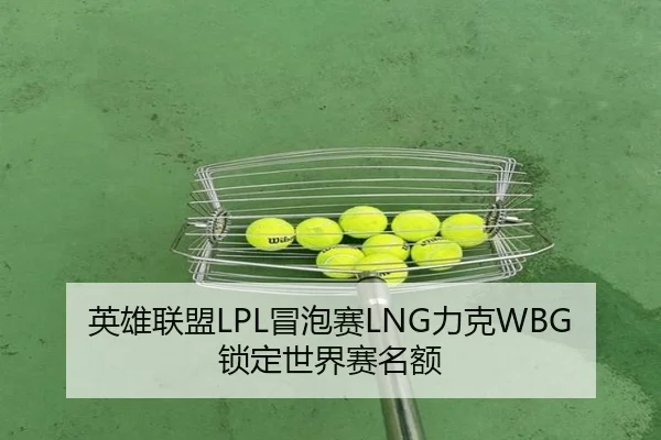 英雄联盟LPL冒泡赛LNG力克WBG锁定世界赛名额